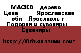 МАСКА  (дерево) › Цена ­ 600 - Ярославская обл., Ярославль г. Подарки и сувениры » Сувениры   
